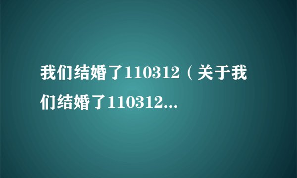 我们结婚了110312（关于我们结婚了110312的简介）