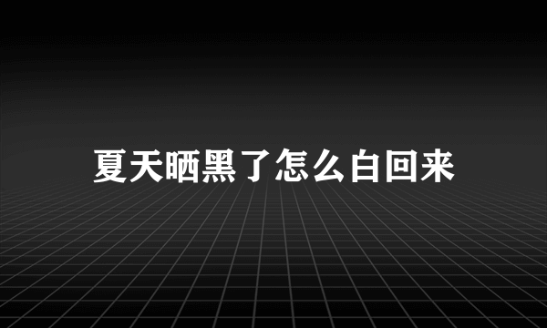 夏天晒黑了怎么白回来