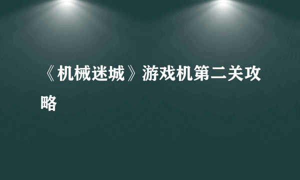 《机械迷城》游戏机第二关攻略