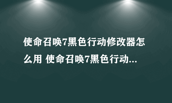 使命召唤7黑色行动修改器怎么用 使命召唤7黑色行动修改器使用教程