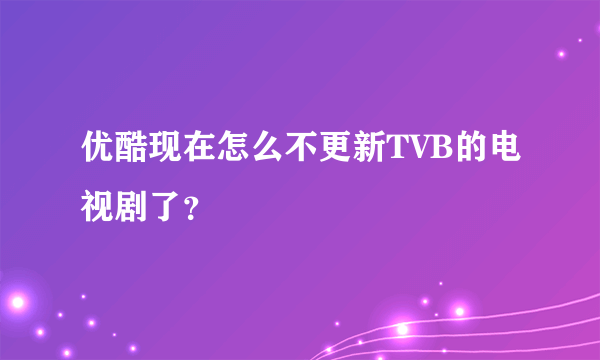 优酷现在怎么不更新TVB的电视剧了？