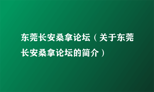 东莞长安桑拿论坛（关于东莞长安桑拿论坛的简介）