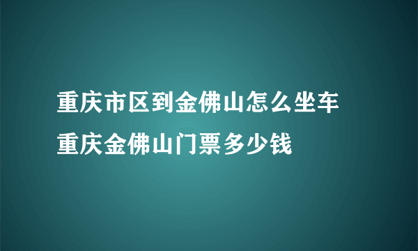 重庆市区到金佛山怎么坐车 重庆金佛山门票多少钱