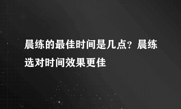 晨练的最佳时间是几点？晨练选对时间效果更佳