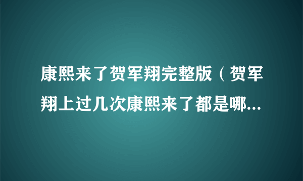 康熙来了贺军翔完整版（贺军翔上过几次康熙来了都是哪期啊）介绍_飞外网