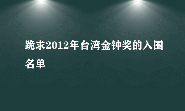 跪求2012年台湾金钟奖的入围名单