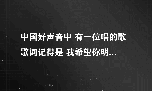 中国好声音中 有一位唱的歌 歌词记得是 我希望你明白，我在你身旁。