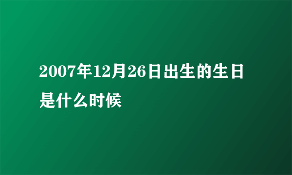 2007年12月26日出生的生日是什么时候