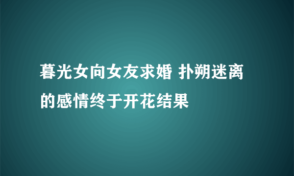 暮光女向女友求婚 扑朔迷离的感情终于开花结果