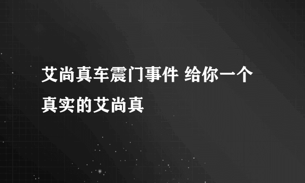 艾尚真车震门事件 给你一个真实的艾尚真