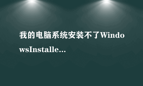 我的电脑系统安装不了WindowsInstaller4.5