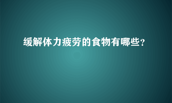 缓解体力疲劳的食物有哪些？