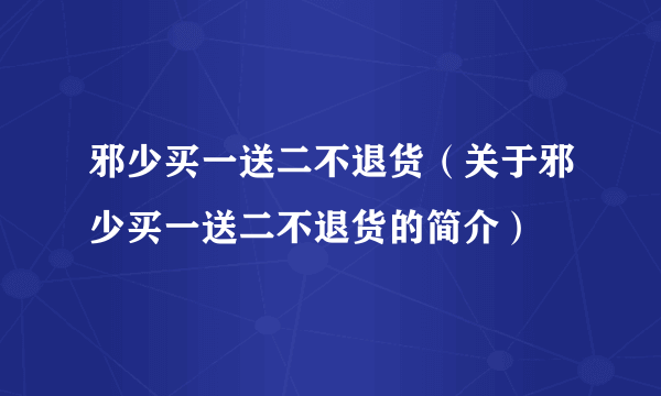 邪少买一送二不退货（关于邪少买一送二不退货的简介）