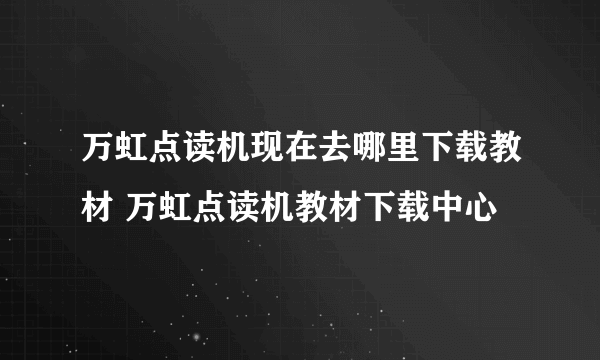 万虹点读机现在去哪里下载教材 万虹点读机教材下载中心