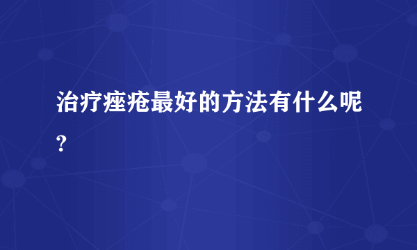 治疗痤疮最好的方法有什么呢?