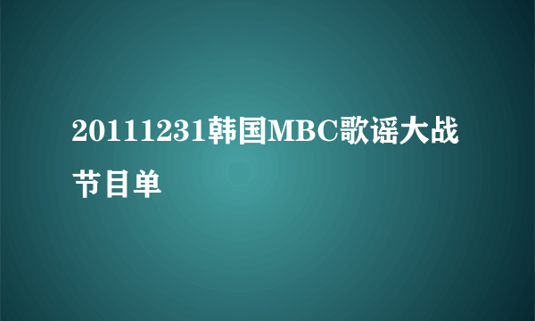 20111231韩国MBC歌谣大战节目单