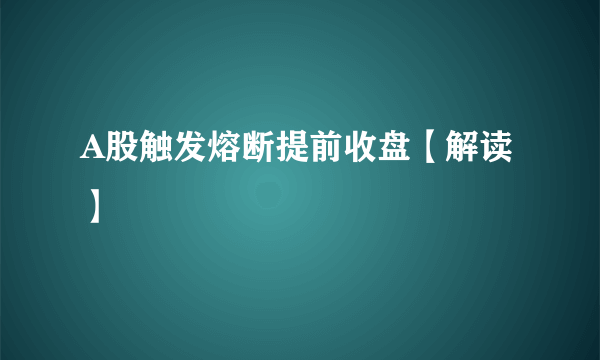 A股触发熔断提前收盘【解读】