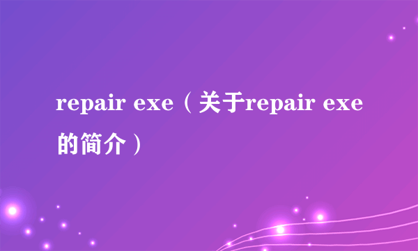 repair exe（关于repair exe的简介）