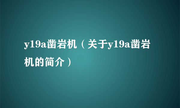 y19a凿岩机（关于y19a凿岩机的简介）