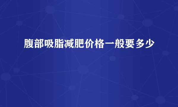 腹部吸脂减肥价格一般要多少