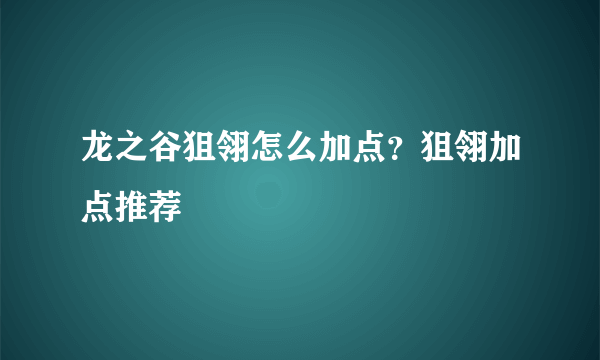 龙之谷狙翎怎么加点？狙翎加点推荐