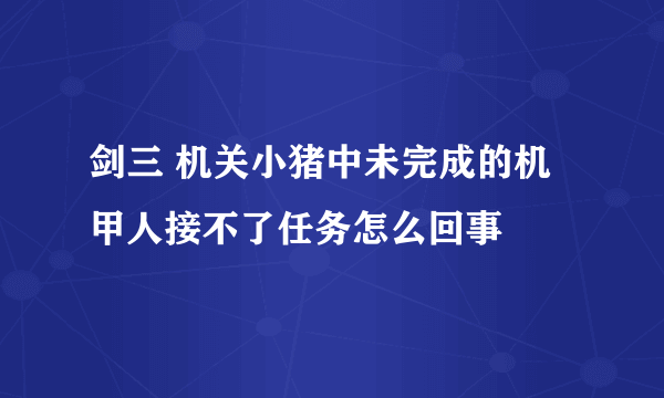 剑三 机关小猪中未完成的机甲人接不了任务怎么回事