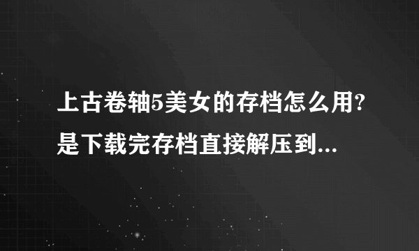 上古卷轴5美女的存档怎么用?是下载完存档直接解压到saves里，还是要下什么mod?