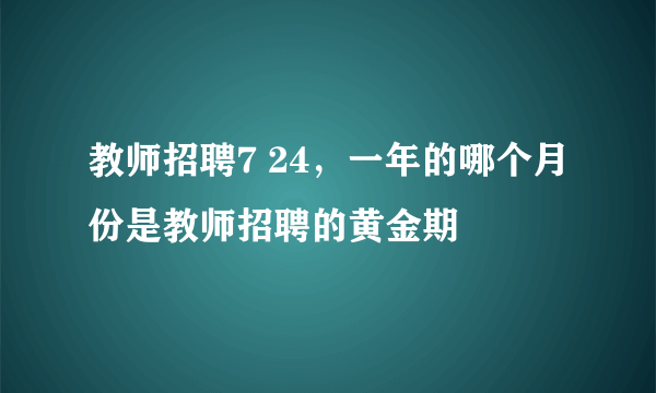 教师招聘7 24，一年的哪个月份是教师招聘的黄金期