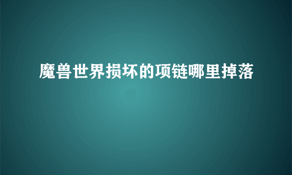 魔兽世界损坏的项链哪里掉落