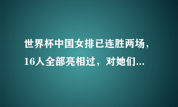 世界杯中国女排已连胜两场，16人全部亮相过，对她们的表现你有何评价？