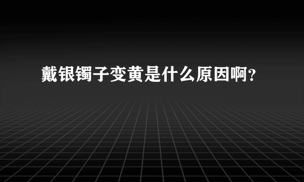 戴银镯子变黄是什么原因啊？