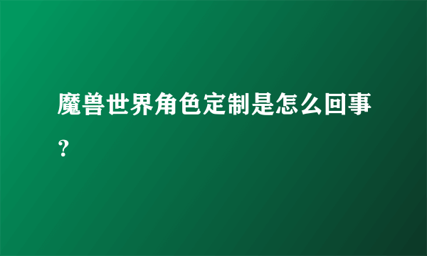 魔兽世界角色定制是怎么回事？