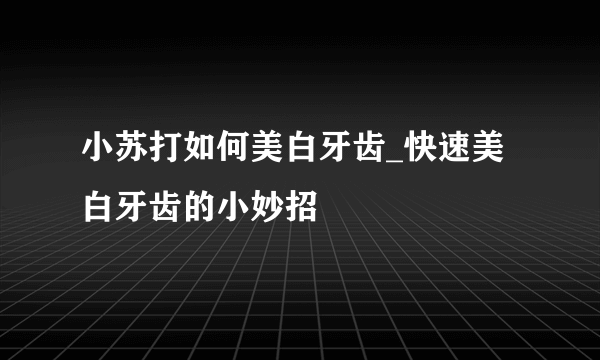 小苏打如何美白牙齿_快速美白牙齿的小妙招