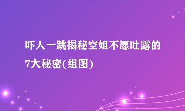 吓人一跳揭秘空姐不愿吐露的7大秘密(组图)