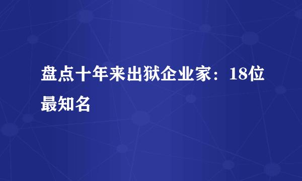 盘点十年来出狱企业家：18位最知名