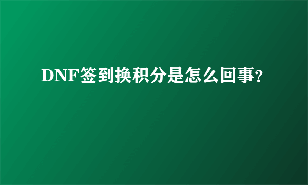 DNF签到换积分是怎么回事？