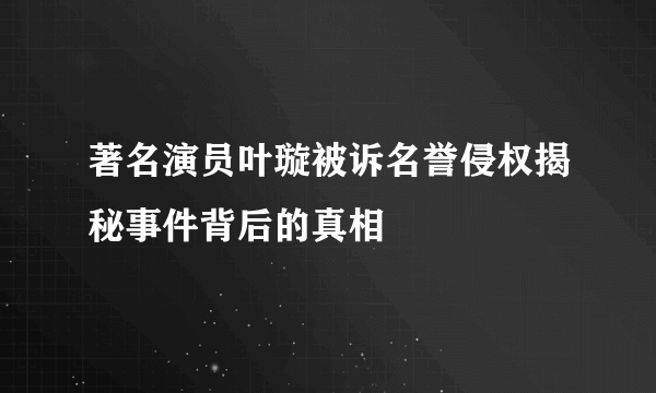 著名演员叶璇被诉名誉侵权揭秘事件背后的真相