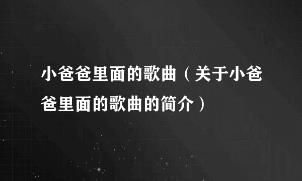 小爸爸里面的歌曲（关于小爸爸里面的歌曲的简介）