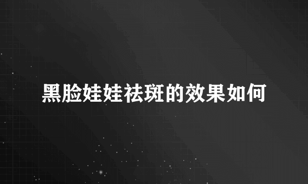 黑脸娃娃祛斑的效果如何