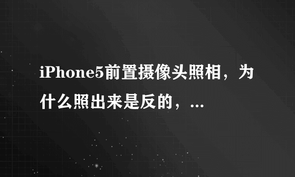 iPhone5前置摄像头照相，为什么照出来是反的，怎么设置？