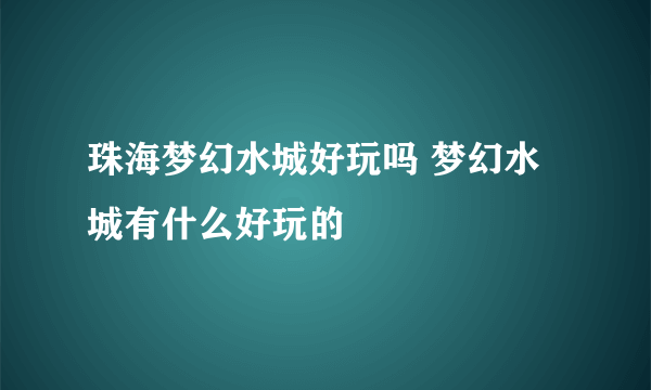 珠海梦幻水城好玩吗 梦幻水城有什么好玩的