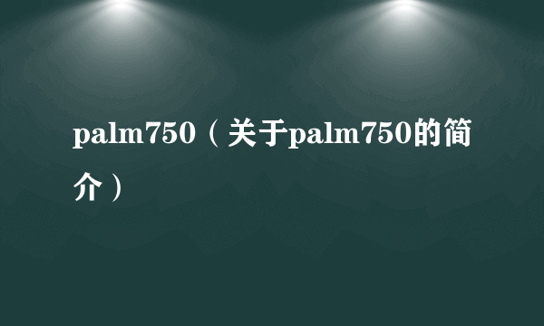 palm750（关于palm750的简介）