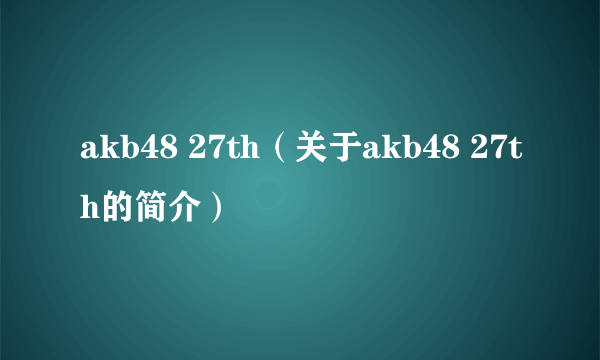 akb48 27th（关于akb48 27th的简介）