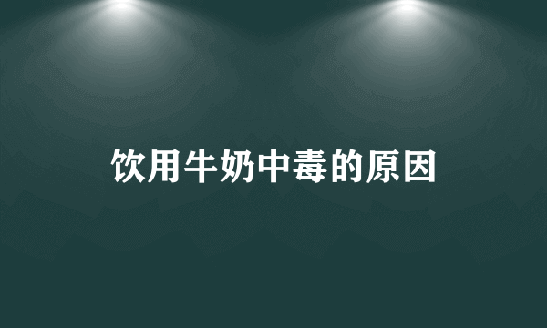 饮用牛奶中毒的原因