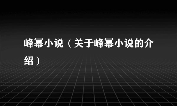 峰幂小说（关于峰幂小说的介绍）