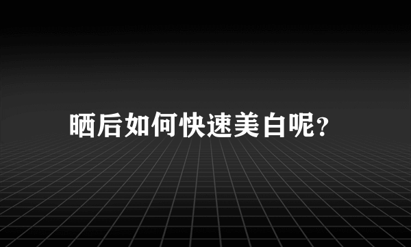 晒后如何快速美白呢？