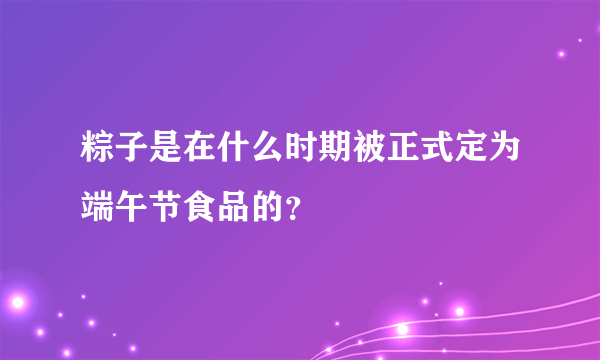 粽子是在什么时期被正式定为端午节食品的？