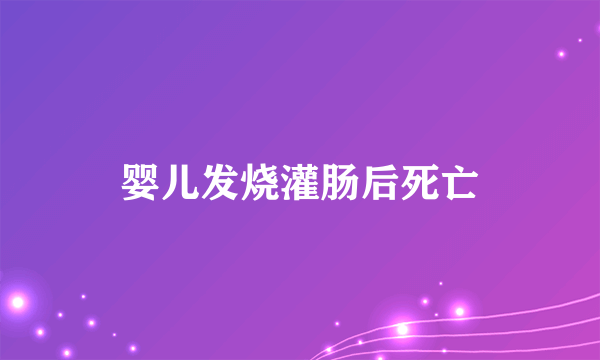 婴儿发烧灌肠后死亡