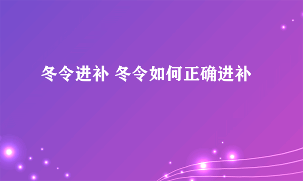 冬令进补 冬令如何正确进补