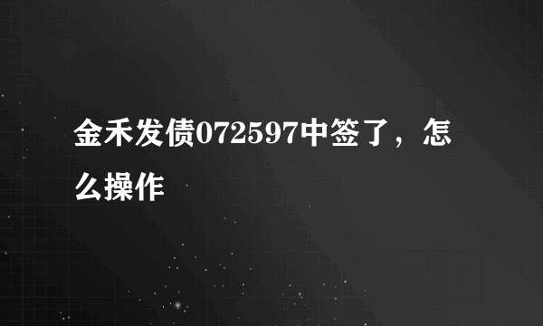 金禾发债072597中签了，怎么操作